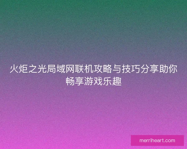 火炬之光局域网联机攻略与技巧分享助你畅享游戏乐趣