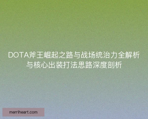 DOTA斧王崛起之路与战场统治力全解析与核心出装打法思路深度剖析