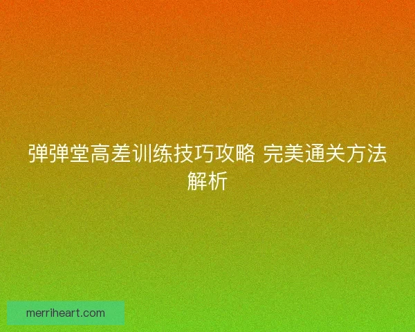 弹弹堂高差训练技巧攻略 完美通关方法解析