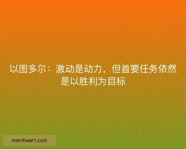 以图多尔：激动是动力，但首要任务依然是以胜利为目标