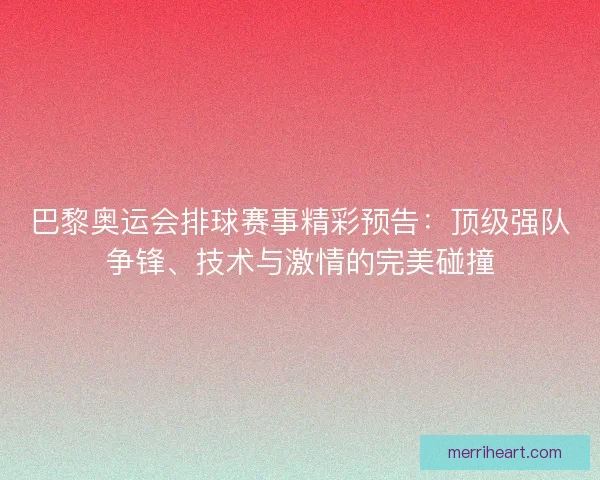 巴黎奥运会排球赛事精彩预告：顶级强队争锋、技术与激情的完美碰撞