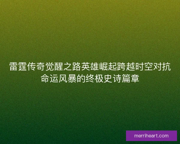 雷霆传奇觉醒之路英雄崛起跨越时空对抗命运风暴的终极史诗篇章