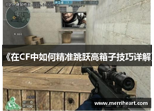 《在CF中如何精准跳跃高箱子技巧详解》